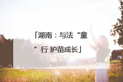 湖南：与法“童”行 护苗成长