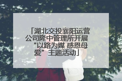 湖北交投襄阳运营公司隆中管理所开展“以路为媒 感恩母爱”主题活动