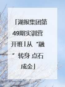 湖报集团第49期实训营开班│从“融”转身 点石成金