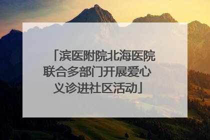 滨医附院北海医院联合多部门开展爱心义诊进社区活动