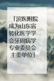 滨医附院成为山东省转化医学学会牙周病学专业委员会主委单位