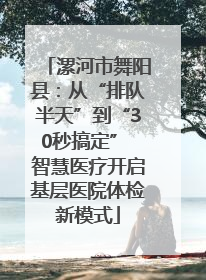 漯河市舞阳县：从“排队半天”到“30秒搞定” 智慧医疗开启基层医院体检新模式
