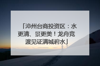 漳州台商投资区：水更清、景更美！龙舟竞渡见证满城碧水