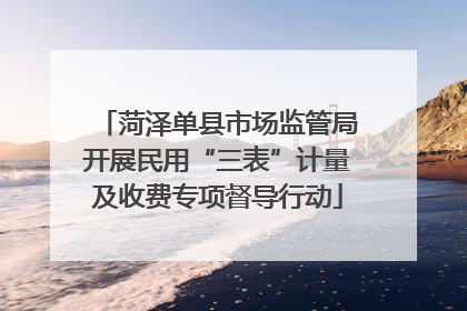 菏泽单县市场监管局开展民用“三表”计量及收费专项督导行动
