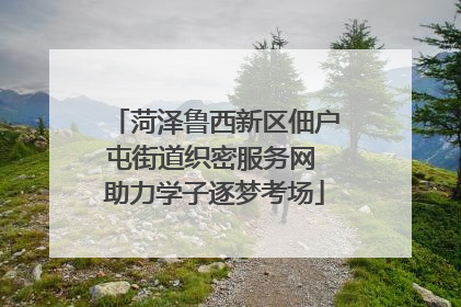 菏泽鲁西新区佃户屯街道织密服务网 助力学子逐梦考场