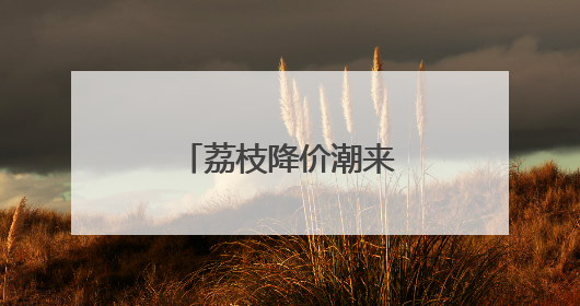 荔枝降价潮来袭 今夏可实现“荔枝自由”