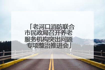 老河口消防联合市民政局召开养老服务机构突出问题专项整治推进会