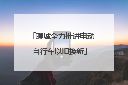 聊城全力推进电动自行车以旧换新