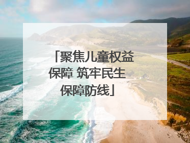 聚焦儿童权益保障 筑牢民生保障防线