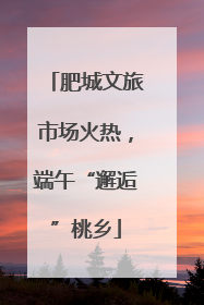 肥城文旅市场火热，端午“邂逅”桃乡