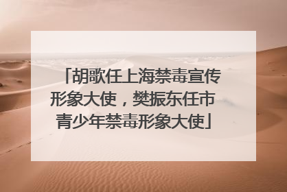 胡歌任上海禁毒宣传形象大使，樊振东任市青少年禁毒形象大使
