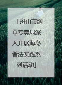 舟山市烟草专卖局深入开展海岛普法实践系列活动