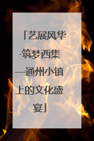 艺展风华·筑梦西集—通州小镇上的文化盛宴