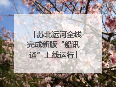 苏北运河全线完成新版“船讯通”上线运行