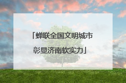 蝉联全国文明城市 彰显济南软实力