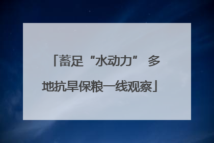 蓄足“水动力” 多地抗旱保粮一线观察