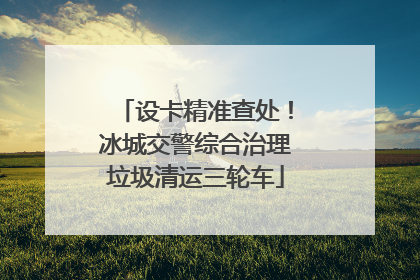 设卡精准查处！冰城交警综合治理垃圾清运三轮车