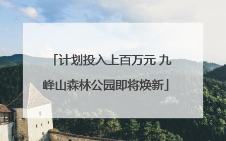 计划投入上百万元 九峰山森林公园即将焕新