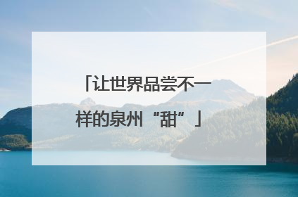 让世界品尝不一样的泉州“甜”