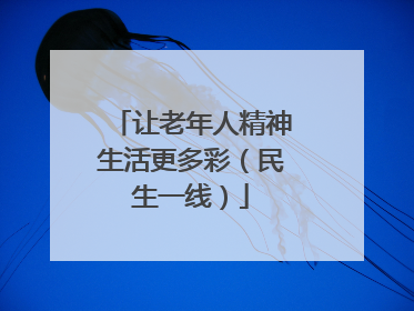 让老年人精神生活更多彩（民生一线）
