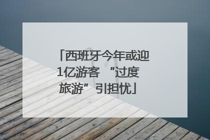 西班牙今年或迎1亿游客 “过度旅游”引担忧