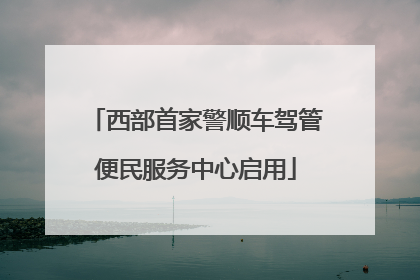 西部首家警顺车驾管便民服务中心启用
