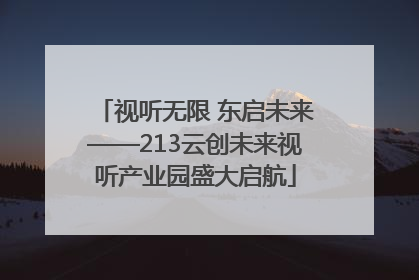 视听无限 东启未来——213云创未来视听产业园盛大启航