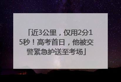 近3公里，仅用2分15秒！高考首日，他被交警紧急护送至考场