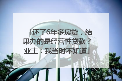 还了6年多房贷，结果办的是经营性贷款？业主：我当时不知道