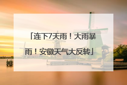 连下7天雨！大雨暴雨！安徽天气大反转