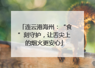 连云港海州：“食”刻守护，让舌尖上的烟火更安心
