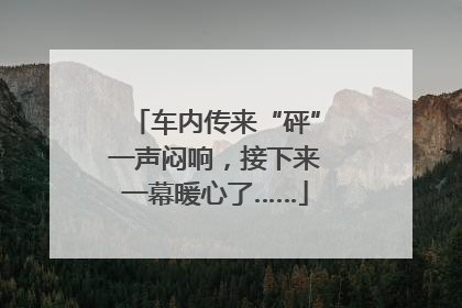 车内传来“砰”一声闷响，接下来一幕暖心了……