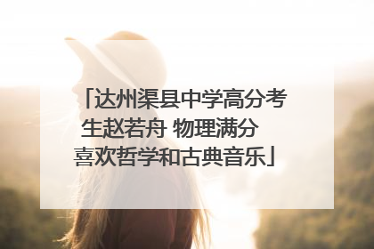 达州渠县中学高分考生赵若舟 物理满分 喜欢哲学和古典音乐