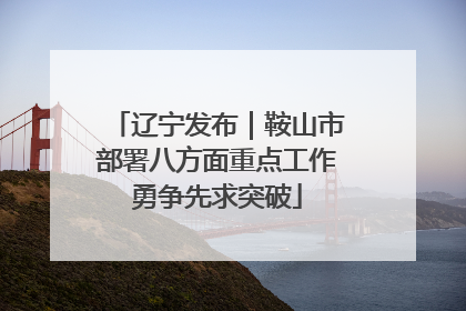 辽宁发布｜鞍山市部署八方面重点工作勇争先求突破