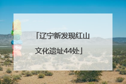辽宁新发现红山文化遗址44处