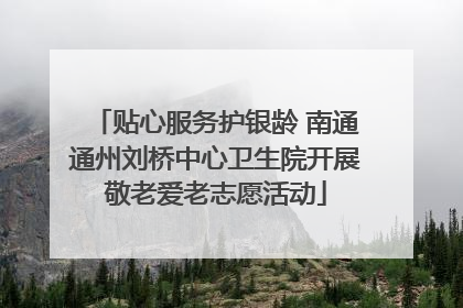 贴心服务护银龄 南通通州刘桥中心卫生院开展敬老爱老志愿活动