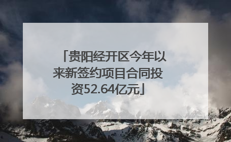 贵阳经开区今年以来新签约项目合同投资52.64亿元