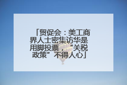 贸促会：美工商界人士密集访华是用脚投票，“关税政策”不得人心