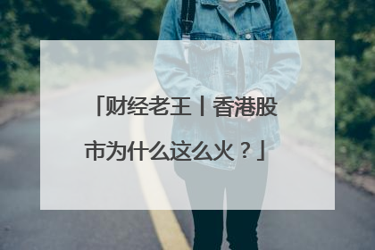 财经老王丨香港股市为什么这么火？