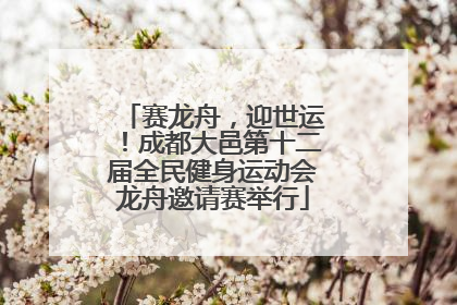 赛龙舟，迎世运！成都大邑第十二届全民健身运动会龙舟邀请赛举行