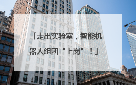 走出实验室，智能机器人组团“上岗”！