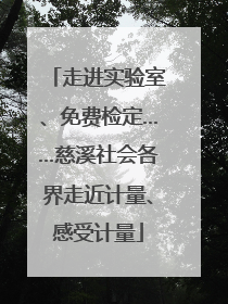 走进实验室、免费检定……慈溪社会各界走近计量、感受计量