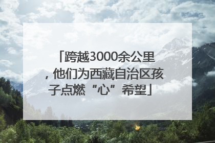 跨越3000余公里，他们为西藏自治区孩子点燃“心”希望