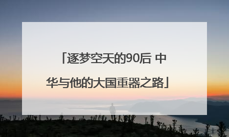 逐梦空天的90后 中华与他的大国重器之路