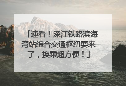 速看！深江铁路滨海湾站综合交通枢纽要来了，换乘超方便！