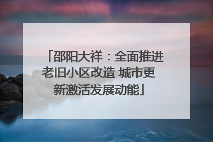 邵阳大祥：全面推进老旧小区改造 城市更新激活发展动能