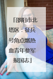 邵阳市北塔区：征兵号角点燃热血青年参军报国志