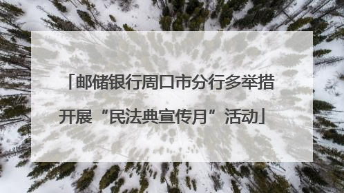 邮储银行周口市分行多举措开展“民法典宣传月”活动