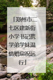 郑州市二七区建新街小学书记携学弟学妹温情赠扇祝远行