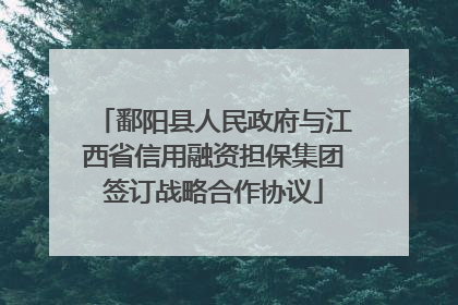 鄱阳县人民政府与江西省信用融资担保集团签订战略合作协议